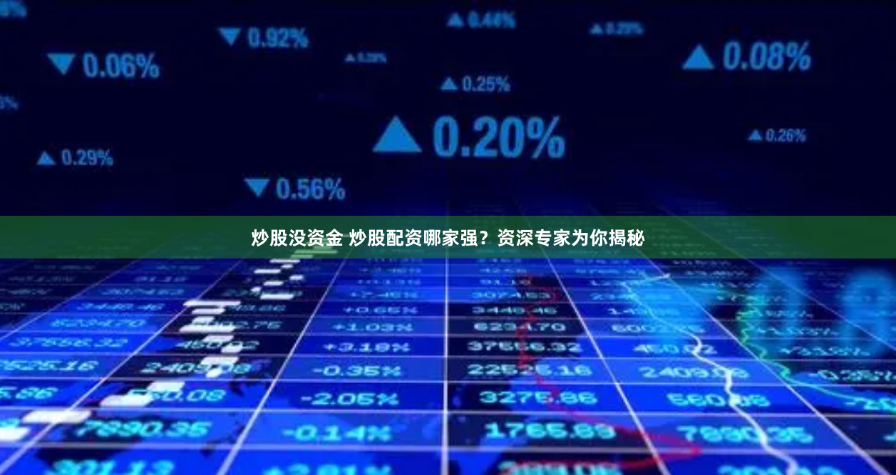 炒股没资金 炒股配资哪家强？资深专家为你揭秘