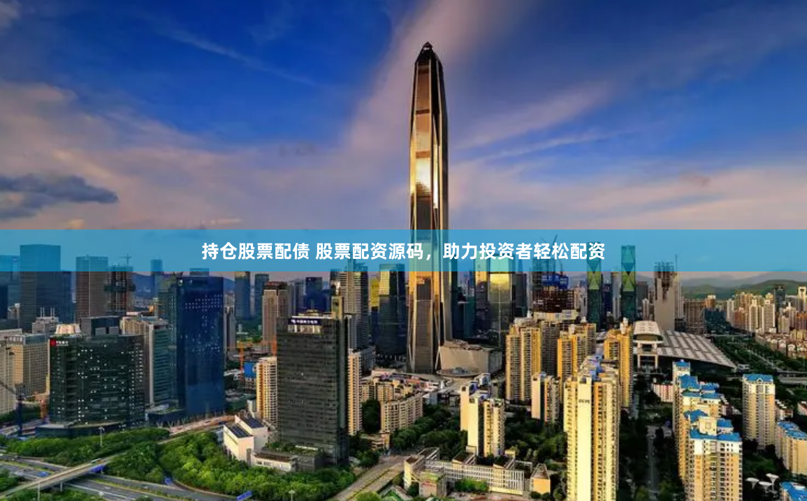 持仓股票配债 股票配资源码，助力投资者轻松配资