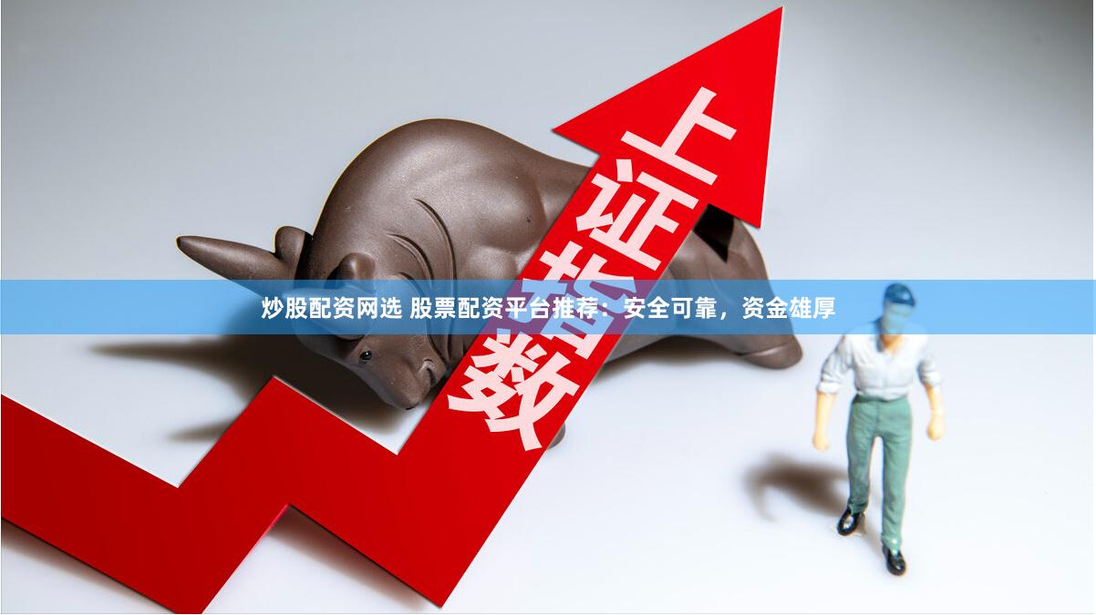 炒股配资网选 股票配资平台推荐：安全可靠，资金雄厚