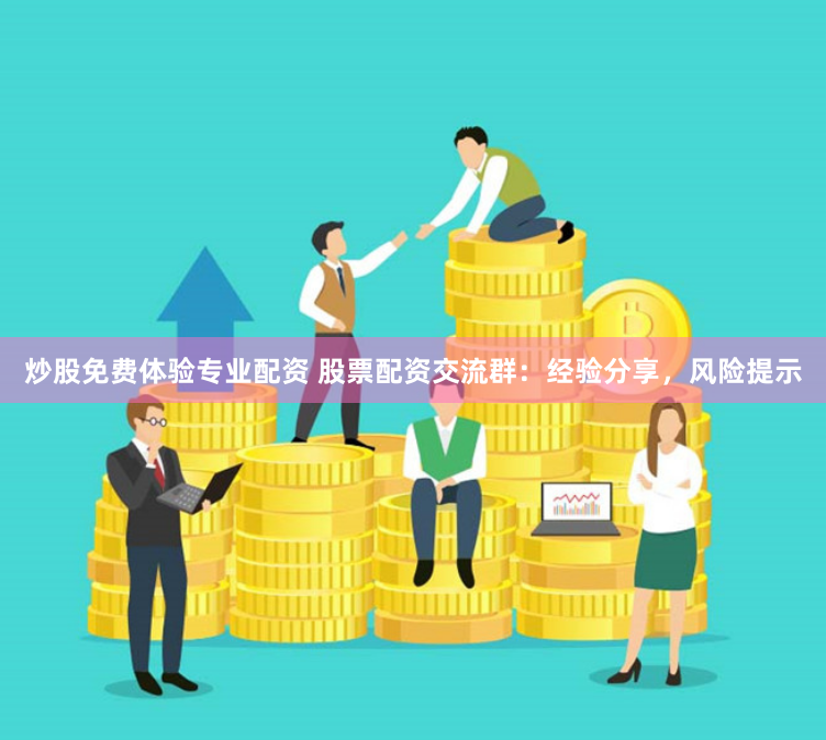 炒股免费体验专业配资 股票配资交流群：经验分享，风险提示