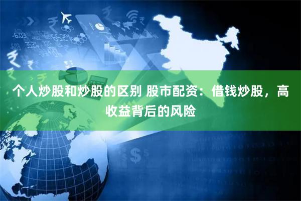 个人炒股和炒股的区别 股市配资：借钱炒股，高收益背后的风险
