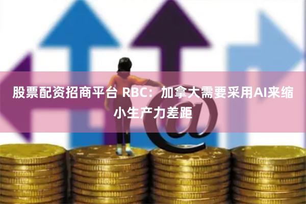 股票配资招商平台 RBC：加拿大需要采用AI来缩小生产力差距