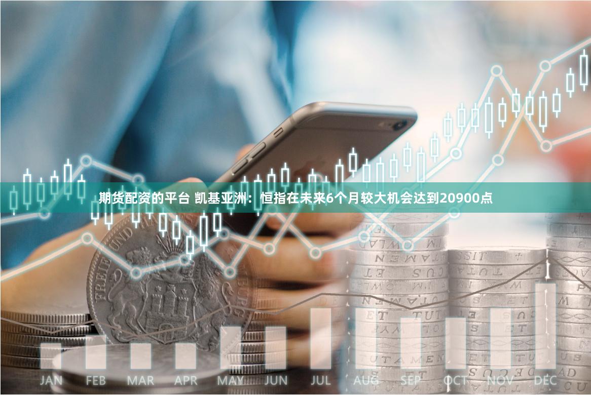 期货配资的平台 凯基亚洲：恒指在未来6个月较大机会达到20900点