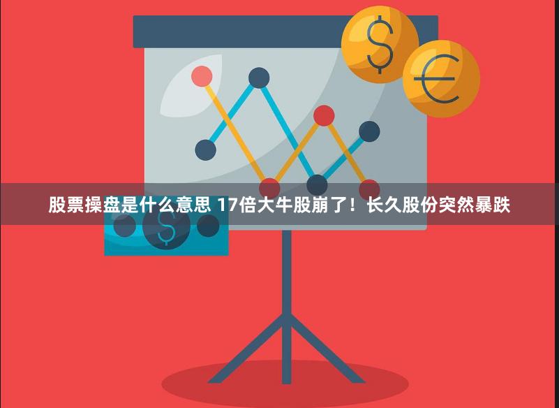 股票操盘是什么意思 17倍大牛股崩了！长久股份突然暴跌
