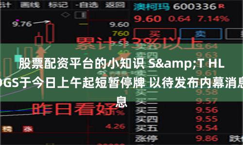 股票配资平台的小知识 S&T HLDGS于今日上午起短暂停牌 以待发布内幕消息