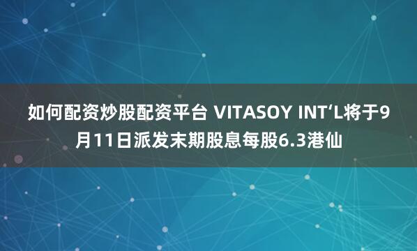 如何配资炒股配资平台 VITASOY INT‘L将于9月11日派发末期股息每股6.3港仙