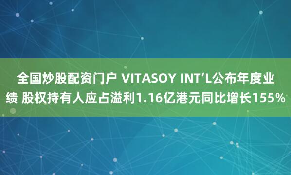 全国炒股配资门户 VITASOY INT‘L公布年度业绩 股权持有人应占溢利1.16亿港元同比增长155%