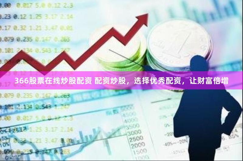 366股票在线炒股配资 配资炒股，选择优秀配资，让财富倍增