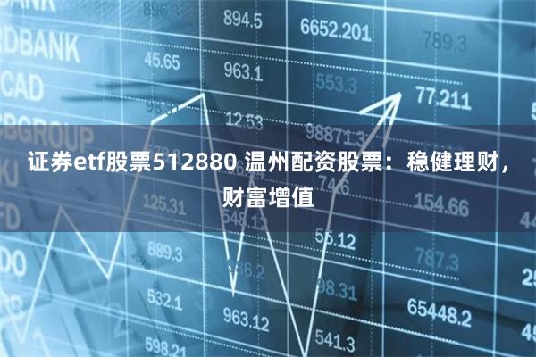 证券etf股票512880 温州配资股票：稳健理财，财富增值