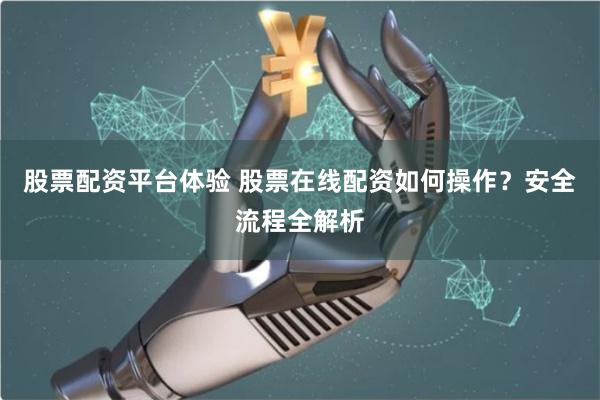 股票配资平台体验 股票在线配资如何操作？安全流程全解析