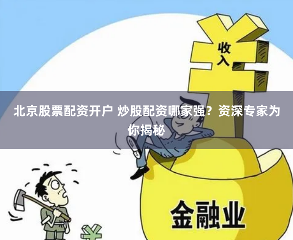 北京股票配资开户 炒股配资哪家强？资深专家为你揭秘