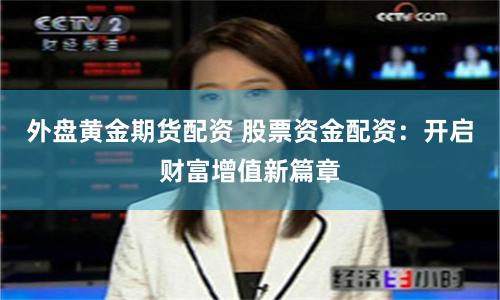 外盘黄金期货配资 股票资金配资：开启财富增值新篇章