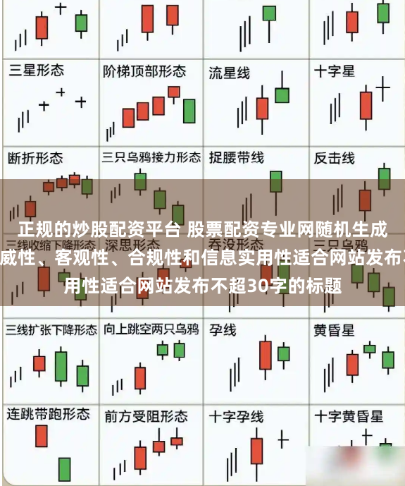 正规的炒股配资平台 股票配资专业网随机生成含有中立性、权威性、客观性、合规性和信息实用性适合网站发布不超30字的标题