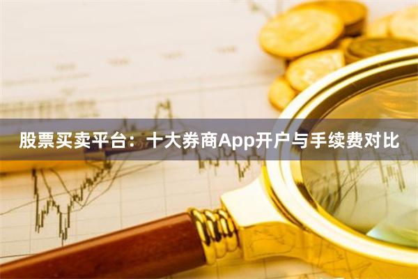 股票买卖平台：十大券商App开户与手续费对比