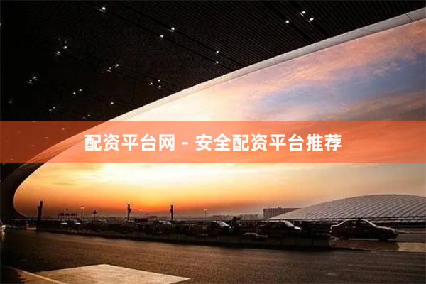 配资平台网 - 安全配资平台推荐